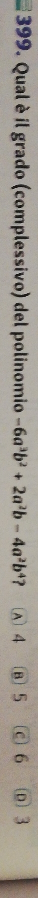 Qual è il grado (complessivo) del polinomio -6a^3b^2+2a^2b-4a^2b^4 ? A 4 B 5 C) 6 Ⓓ 3