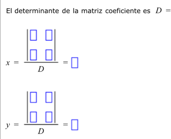 El determinante de la matriz coeficiente es D=
x=frac beginvmatrix □ &□  □ &□ endvmatrix D=□
y=frac beginvmatrix □ &□  □ &□ endvmatrix D=□