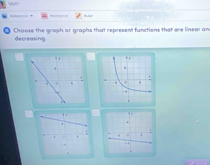 Math 
Reference Protractor Ruler 
Choose the graph or graphs that represent functions that are linear an 
decreasing.