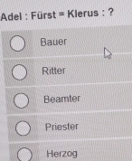 Adel : Fürst = Klerus : ?
Bauer
Ritter
Beamter
Priester
Herzog