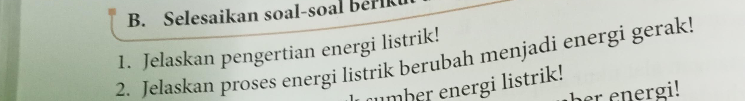 Selesaikan soal-soal berl 
1. Jelaskan pengertian energi listrik! 
2. Jelaskan proses energi listrik berubah menjadi energi gerak! 
smber energi listrik! 
her energi!