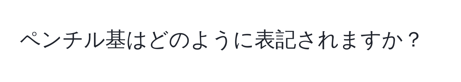 ペンチル基はどのように表記されますか？