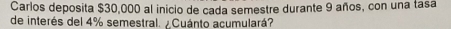 Carlos deposita $30,000 al inicio de cada semestre durante 9 años, con una tasa 
de interés del 4% semestral. ¿Cuánto acumulará?