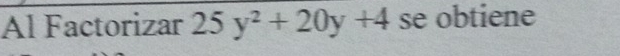 Al Factorizar 25y^2+20y+4 se obtiene