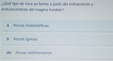 ¿Qué tipo de roca se forma a partir del enfriamiento y
endurecimiento del magma fundido?
a Rocas metamórficas
b Rocas ígneas
do Rocas sedimentarias