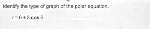 Identify the type of graph of the polar equation.
r=6+3cos θ