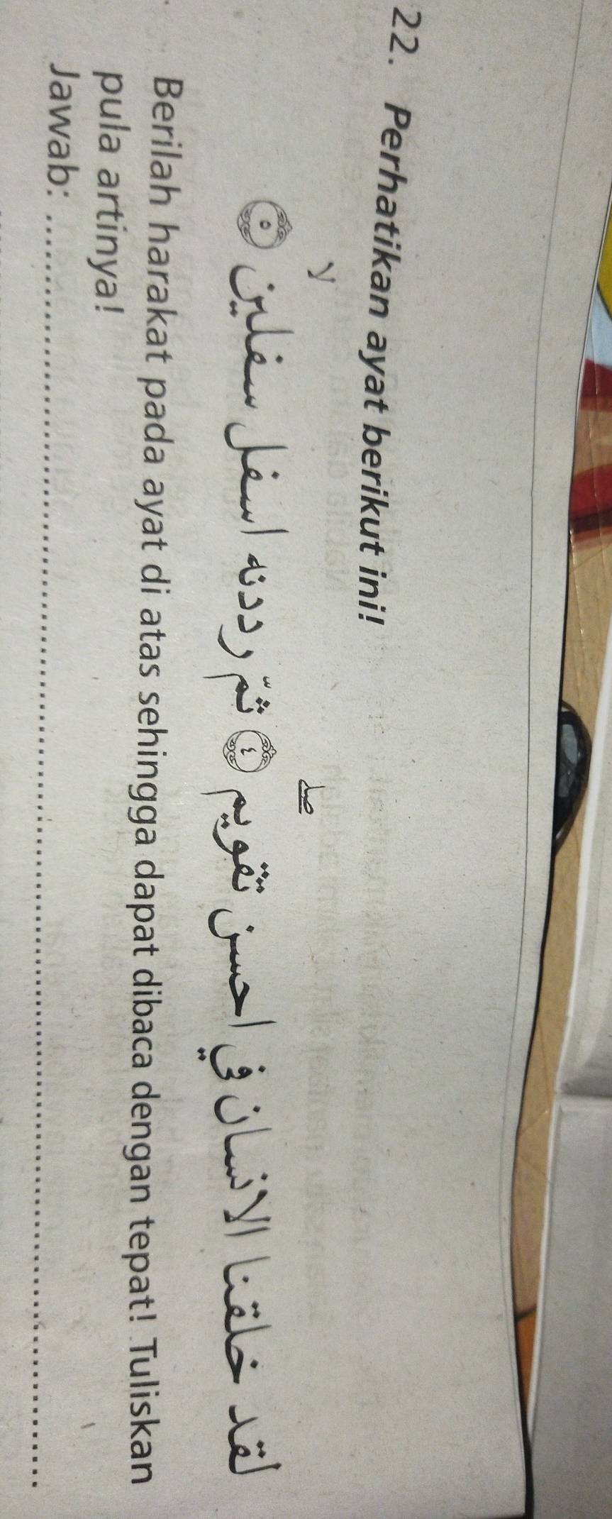 Perhatikan ayat berikut ini! 
D Colén Jau l nss p O roã jus | j ohi VI hals sa 
Berilah harakat pada ayat di atas sehingga dapat dibaca dengan tepat! Tuliskan 
pula artinya! 
Jawab:_