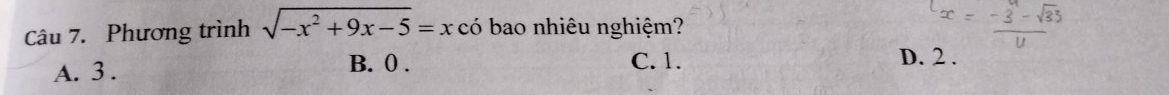 Phương trình sqrt(-x^2+9x-5)=x có bao nhiêu nghiệm?
A. 3.
B. 0. C. 1. D. 2.