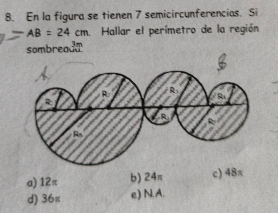 En la figura se tienen 7 semicircunferencias. Si
AB=24cm Hallar el perímetro de la región
sombread
a) 12π
b) 24π c) 48π
d) 36π e) N.A.