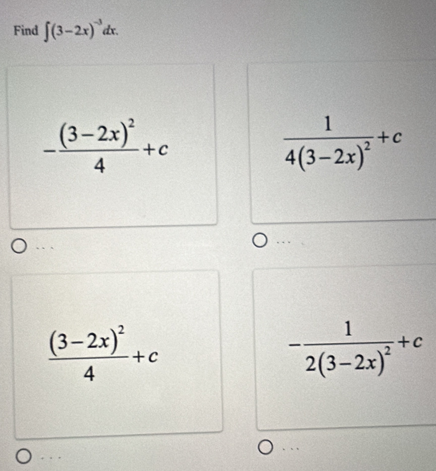 Find ∈t (3-2x)^-3dx.
-frac (3-2x)^24+c
frac 14(3-2x)^2+c. . .
```
frac (3-2x)^24+c
-frac 12(3-2x)^2+c. .
* . .