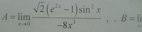 A=limlimits _xto 0 (sqrt(2)(e^(2x)-1)sin^2x)/-8x^3 ,. B=1