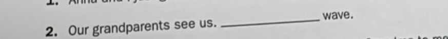 wave. 
2. Our grandparents see us.