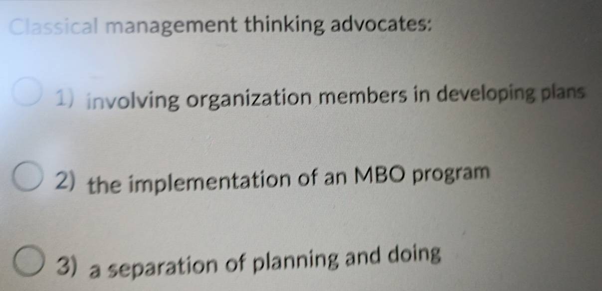 Classical management thinking advocates: 
1) involving organization members in developing plans 
2) the implementation of an MBO program 
3) a separation of planning and doing