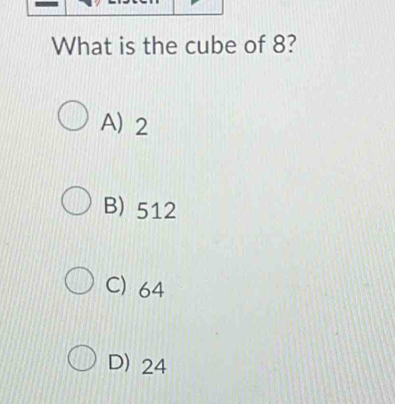 What is the cube of 8?
A) 2
B) 512
C) 64
D) 24