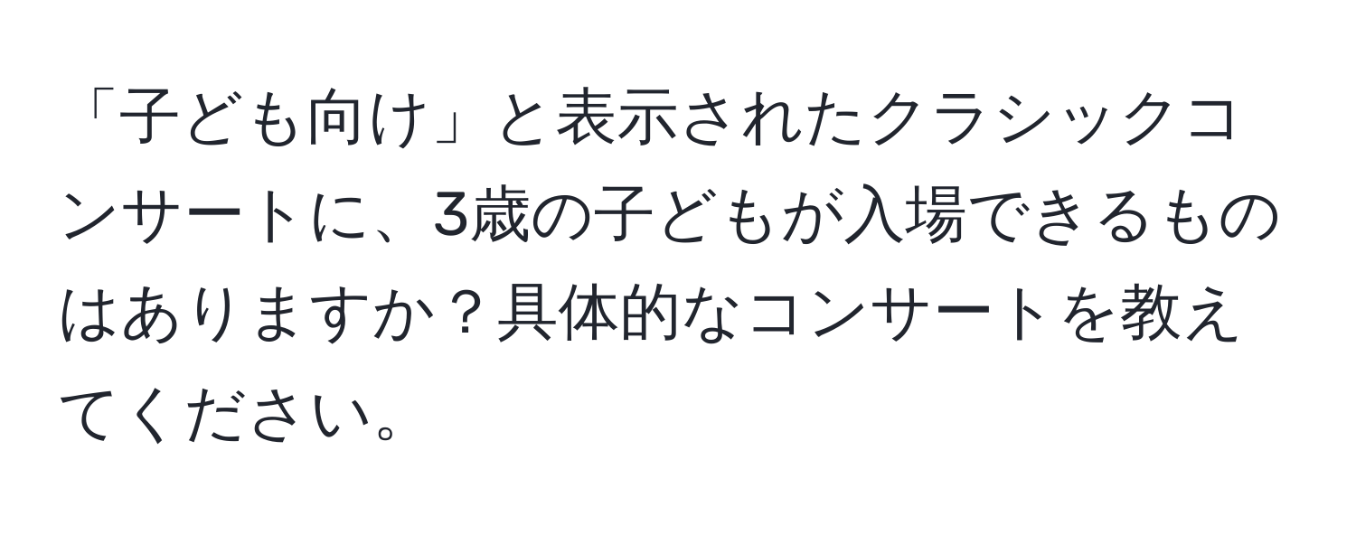 「子ども向け」と表示されたクラシックコンサートに、3歳の子どもが入場できるものはありますか？具体的なコンサートを教えてください。