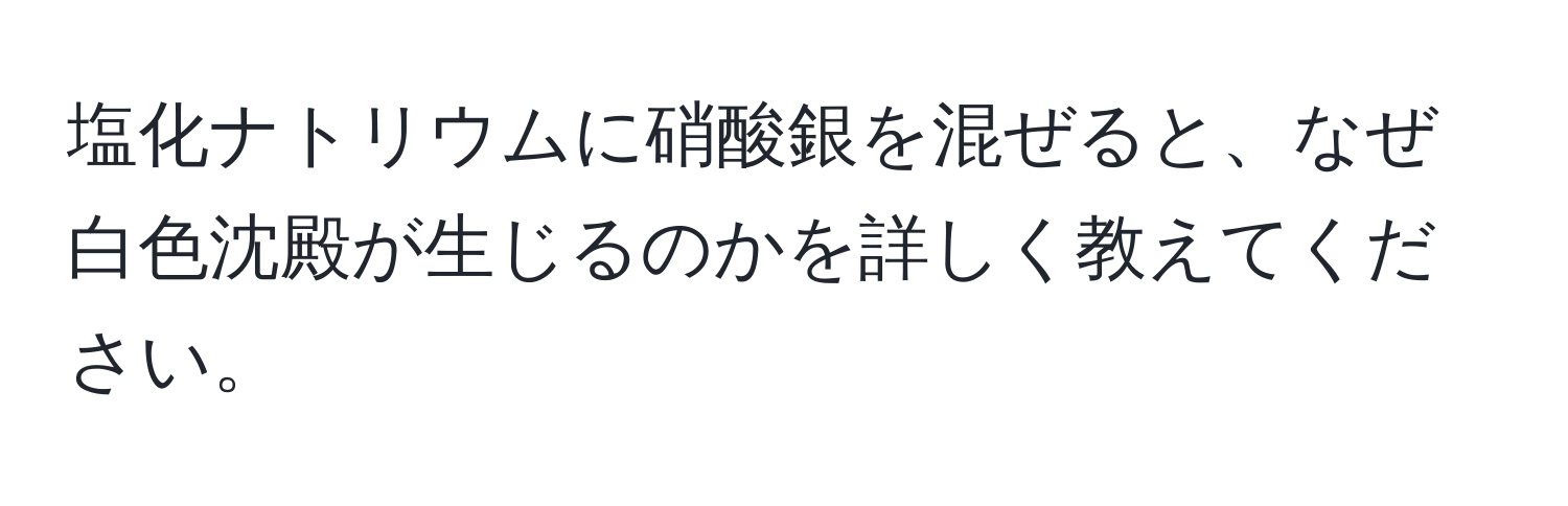 塩化ナトリウムに硝酸銀を混ぜると、なぜ白色沈殿が生じるのかを詳しく教えてください。