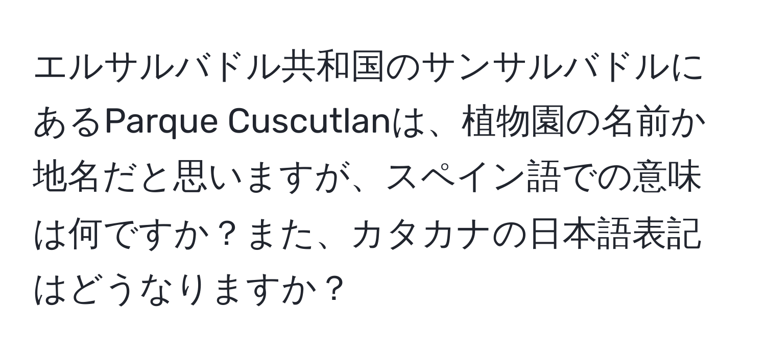 エルサルバドル共和国のサンサルバドルにあるParque Cuscutlanは、植物園の名前か地名だと思いますが、スペイン語での意味は何ですか？また、カタカナの日本語表記はどうなりますか？