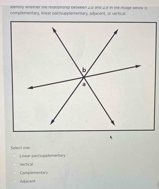 identify whetner the relationsnip between ∠ a and ∠ D in the image below is
complementary, linear pair/supplementary, adjacent, or vertical.
Select one:
Linear pair/supplementary
Vertical
Complementary
Adjacent