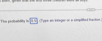 The probability is [0.5]. (Type an integer or a simplified fraction.