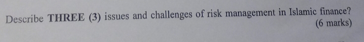 Describe THREE (3) issues and challenges of risk management in Islamic finance? 
(6 marks)