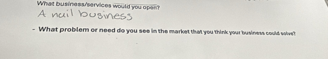 What business/services would you open? 
- What problem or need do you see in the market that you think your business could solve?