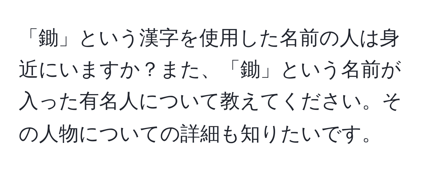 「鋤」という漢字を使用した名前の人は身近にいますか？また、「鋤」という名前が入った有名人について教えてください。その人物についての詳細も知りたいです。