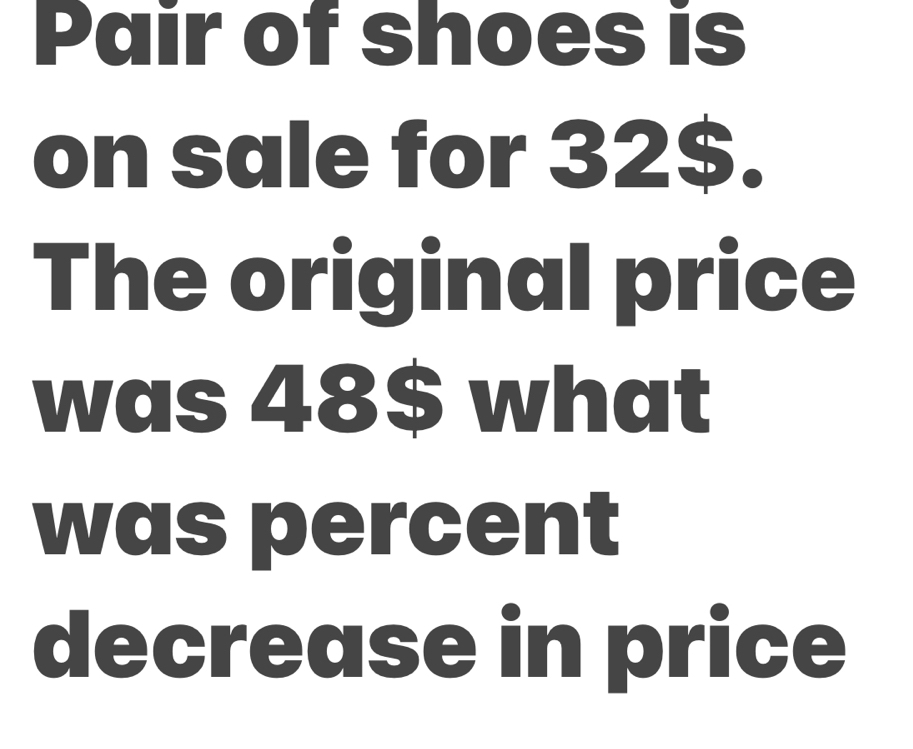 Pair of shoes is 
on sale for 32$. 
The original price 
was 48$ what 
was percent 
decrease in price