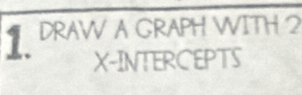 DRAW A GRAPH WITH 2
X-INTERCEPTS