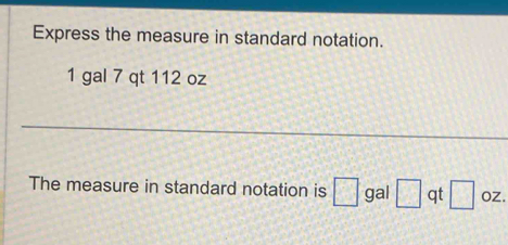 Solved: Express the measure in standard notation. 1 gal 7 qt 112 oz ...
