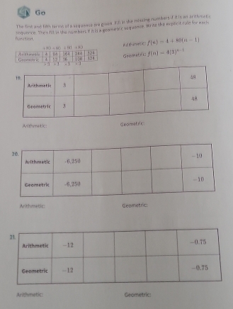 Go
The first and f9t15 terme of a sequence are goven. Fil is the missing numbers if it is an arithmetic
sequence. Then fif in the mumbers 2 a is a geametric sequence. Wrne the expicit rule for warh
function.
Alhmetic f(n)=4+80(n-1)
Grametric
f(n)=4(3)^n-1
Arithmetic:
Geometric
Arithmetic: Geometric:
Arithmetic: Geometric: