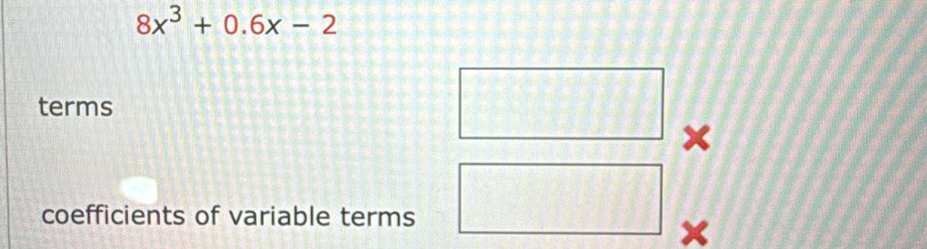 8x^3+0.6x-2
terms 
× 
coefficients of variable terms