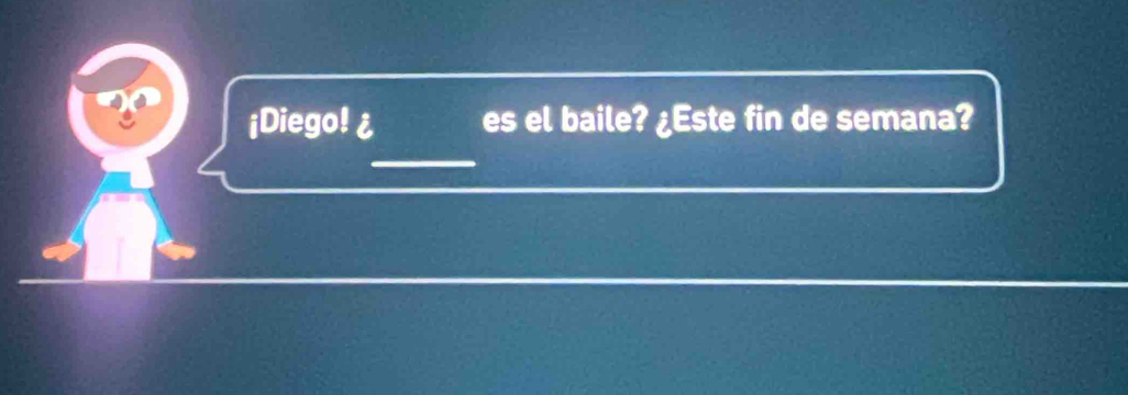 ¡Diego! ¿ es el baile? ¿Este fin de semana? 
_