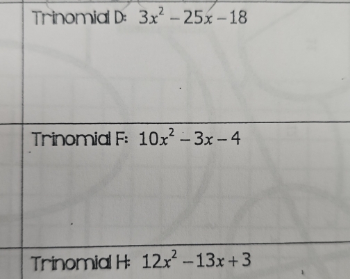 Trinomial D: 3x^2-25x-18
Trinomial F: 10x^2-3x-4
Trinomial H: 12x^2-13x+3