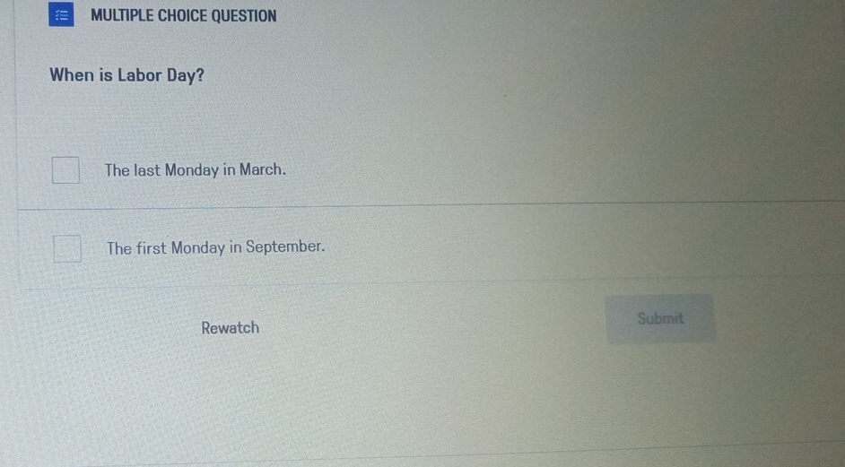 QUESTION
When is Labor Day?
The last Monday in March.
The first Monday in September.
Rewatch Submit