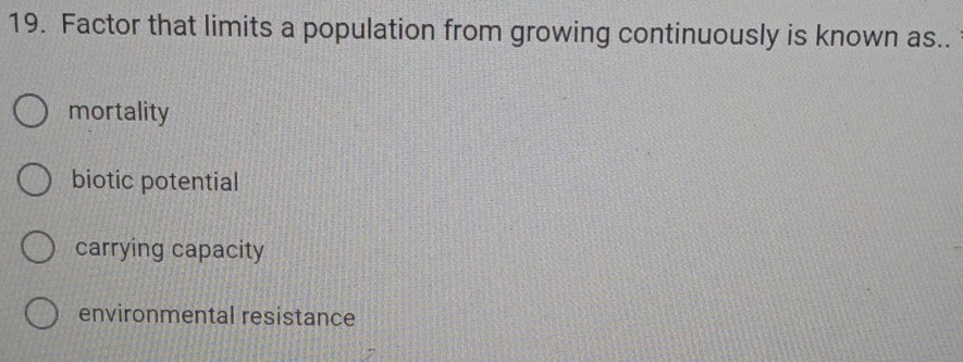 Factor that limits a population from growing continuously is known as..
mortality
biotic potential
carrying capacity
environmental resistance