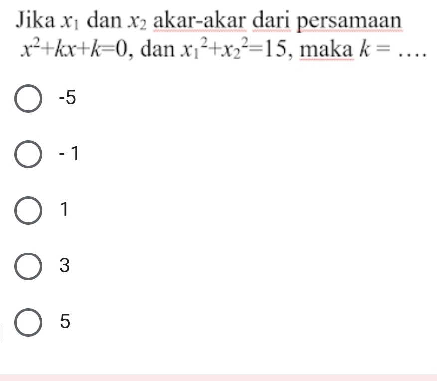 Jika x_1 dan x_2 akar-akar dari persamaan
x^2+kx+k=0 , dan x_1^2+x_2^2=15 , maka k=... __
-5
- 1
1
3
5