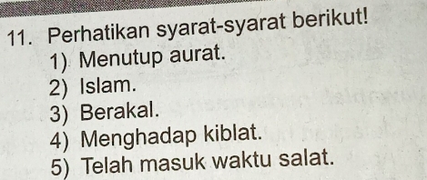 Perhatikan syarat-syarat berikut!
1) Menutup aurat.
2) Islam.
3) Berakal.
4) Menghadap kiblat.
5) Telah masuk waktu salat.