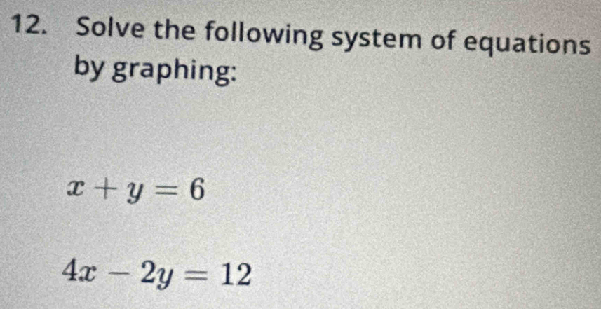 Solve the following system of equations
by graphing:
x+y=6
4x-2y=12