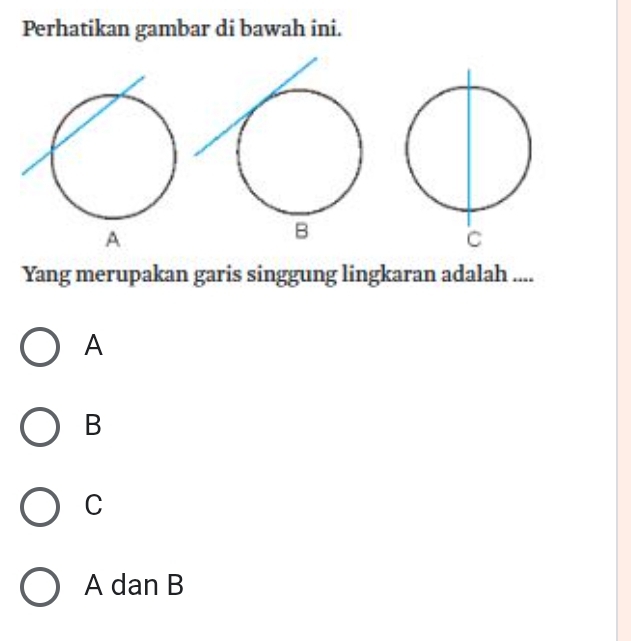 Perhatikan gambar di bawah ini.
Yang merupakan garis singgung lingkaran adalah ....
A
B
C
A dan B