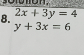 Soluhon.
8. 2x+3y=4
y+3x=6