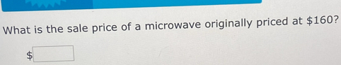 What is the sale price of a microwave originally priced at $160?
$□