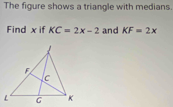 The figure shows a triangle with medians. 
Find x if KC=2x-2 and KF=2x