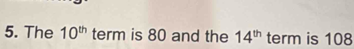 The 10^(th) term is 80 and the 14^(th) term is 108