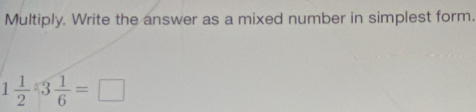 Multiply. Write the answer as a mixed number in simplest form.
1 1/2 3 1/6 =□