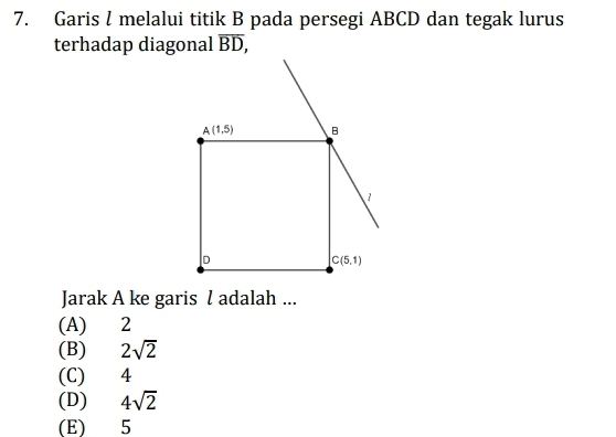 Garis l melalui titik B pada persegi ABCD dan tegak lurus
terhadap diagonal overline BD,
Jarak A ke garis l adalah ...
(A) 2
(B) 2sqrt(2)
(C)  4
(D) 4sqrt(2)
(E) 5