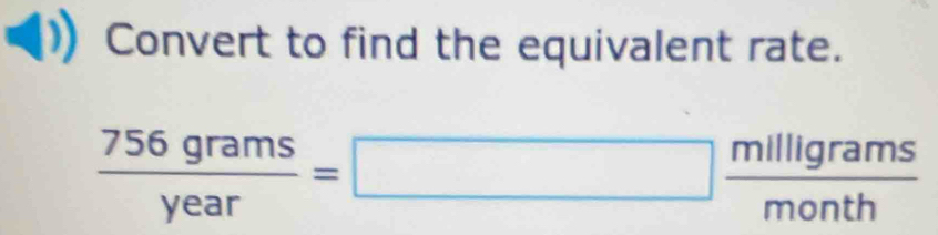 Convert to find the equivalent rate.
 756grams/year =□  milligrams/month 