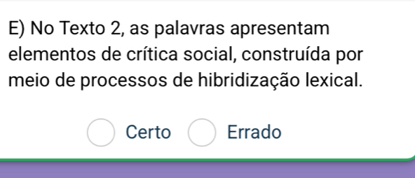 No Texto 2, as palavras apresentam
elementos de crítica social, construída por
meio de processos de hibridização lexical.
Certo Errado