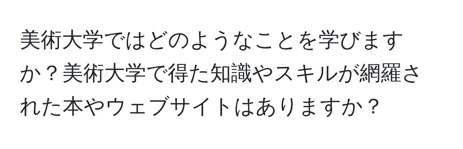 美術大学ではどのようなことを学びますか？美術大学で得た知識やスキルが網羅された本やウェブサイトはありますか？