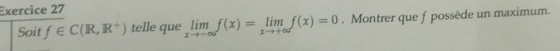 Soit f∈ C(R,R^+) telle que limlimits _xto -∈fty f(x)=limlimits _xto +∈fty f(x)=0. Montrer que f possède un maximum.