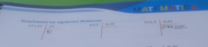 MATEMATICA 
Resolvemos las siguientes divisiones. 555, 3 0,45
63, 5 0,25
* 1endpmatrix 1,25 25